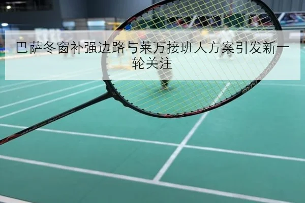 巴萨冬窗补强边路与莱万接班人方案引发新一轮关注